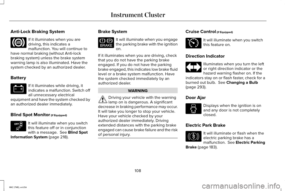 LINCOLN MKC 2015  Owners Manual Anti-Lock Braking System
If it illuminates when you are
driving, this indicates a
malfunction. You will continue to
have normal braking (without Anti-lock
braking system) unless the brake system
warni