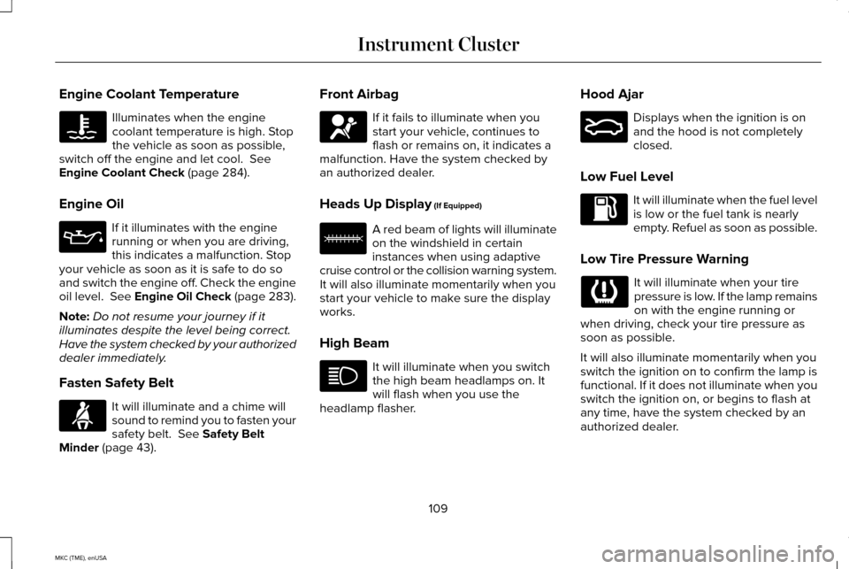 LINCOLN MKC 2015  Owners Manual Engine Coolant Temperature
Illuminates when the engine
coolant temperature is high. Stop
the vehicle as soon as possible,
switch off the engine and let cool.  See
Engine Coolant Check (page 284).
Engi