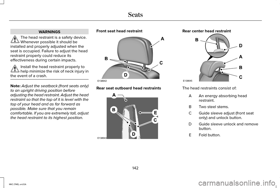 LINCOLN MKC 2015 Owners Manual WARNINGS
The head restraint is a safety device.
Whenever possible it should be
installed and properly adjusted when the
seat is occupied. Failure to adjust the head
restraint properly could reduce its LINCOLN MKC 2015 Owners Manual WARNINGS
The head restraint is a safety device.
Whenever possible it should be
installed and properly adjusted when the
seat is occupied. Failure to adjust the head
restraint properly could reduce its