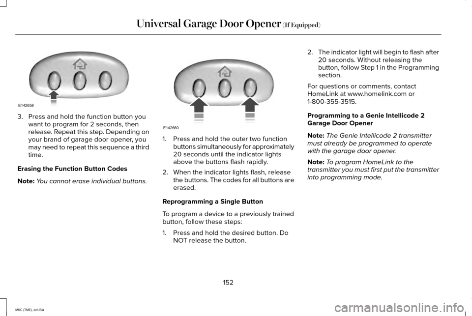 LINCOLN MKC 2015  Owners Manual 3. Press and hold the function button you
want to program for 2 seconds, then
release. Repeat this step. Depending on
your brand of garage door opener, you
may need to repeat this sequence a third
tim