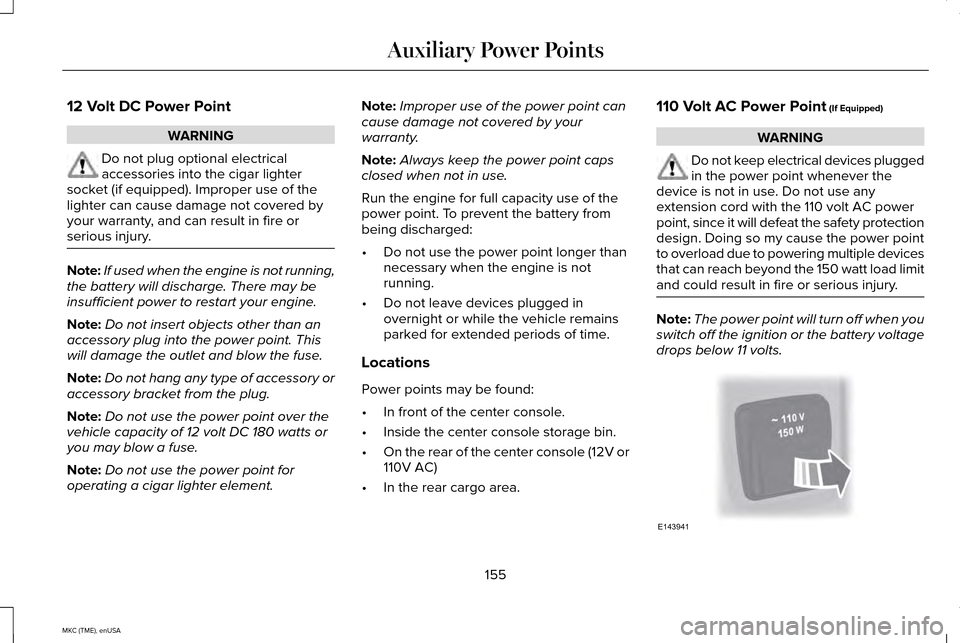 LINCOLN MKC 2015  Owners Manual 12 Volt DC Power Point
WARNING
Do not plug optional electrical
accessories into the cigar lighter
socket (if equipped). Improper use of the
lighter can cause damage not covered by
your warranty, and c