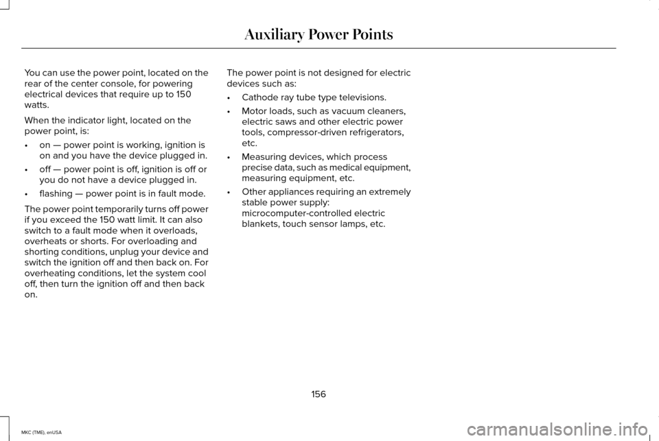 LINCOLN MKC 2015 Owners Manual You can use the power point, located on the
rear of the center console, for powering
electrical devices that require up to 150
watts.
When the indicator light, located on the
power point, is:
•
on â LINCOLN MKC 2015 Owners Manual You can use the power point, located on the
rear of the center console, for powering
electrical devices that require up to 150
watts.
When the indicator light, located on the
power point, is:
•
on â