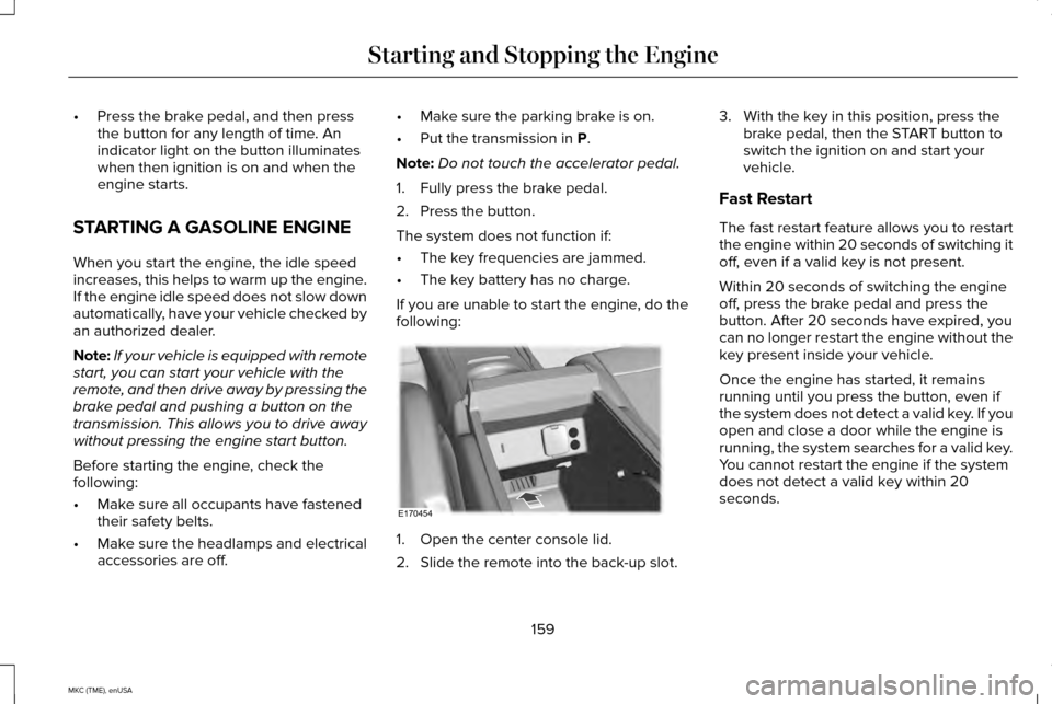 LINCOLN MKC 2015 Owners Manual •
Press the brake pedal, and then press
the button for any length of time. An
indicator light on the button illuminates
when then ignition is on and when the
engine starts.
STARTING A GASOLINE ENGIN LINCOLN MKC 2015 Owners Manual •
Press the brake pedal, and then press
the button for any length of time. An
indicator light on the button illuminates
when then ignition is on and when the
engine starts.
STARTING A GASOLINE ENGIN
