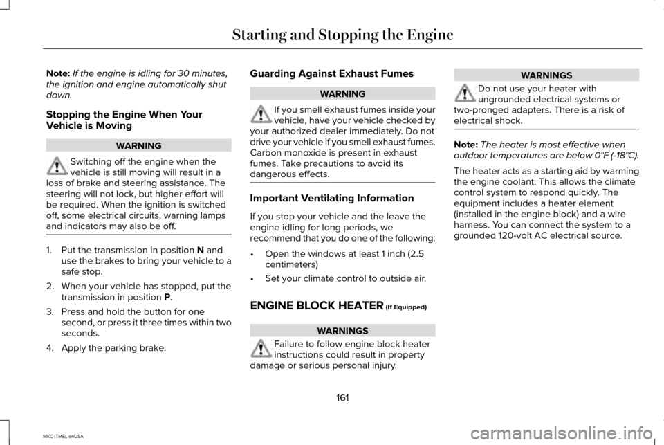 LINCOLN MKC 2015  Owners Manual Note:
If the engine is idling for 30 minutes,
the ignition and engine automatically shut
down.
Stopping the Engine When Your
Vehicle is Moving WARNING
Switching off the engine when the
vehicle is stil