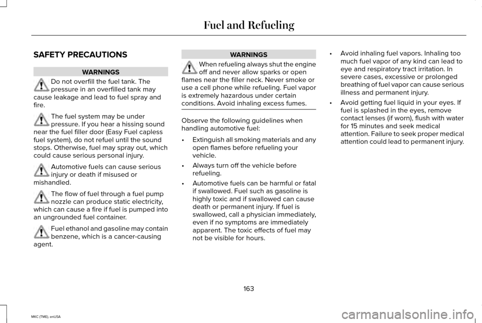 LINCOLN MKC 2015  Owners Manual SAFETY PRECAUTIONS
WARNINGS
Do not overfill the fuel tank. The
pressure in an overfilled tank may
cause leakage and lead to fuel spray and
fire. The fuel system may be under
pressure. If you hear a hi