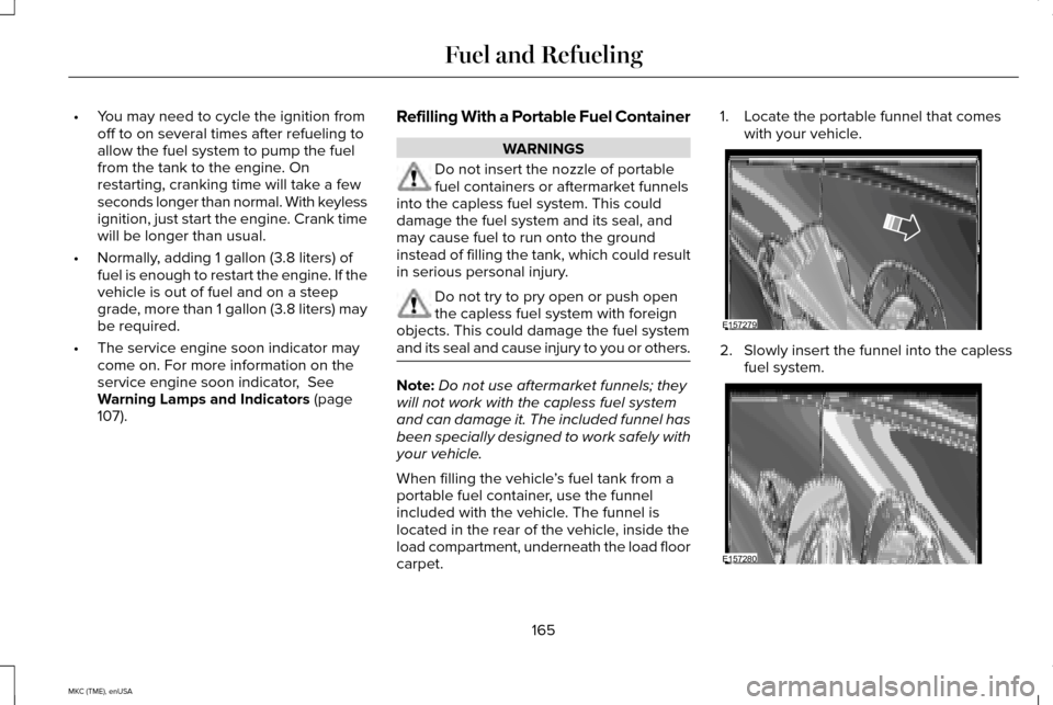 LINCOLN MKC 2015 Owners Manual •
You may need to cycle the ignition from
off to on several times after refueling to
allow the fuel system to pump the fuel
from the tank to the engine. On
restarting, cranking time will take a few
LINCOLN MKC 2015 Owners Manual •
You may need to cycle the ignition from
off to on several times after refueling to
allow the fuel system to pump the fuel
from the tank to the engine. On
restarting, cranking time will take a few