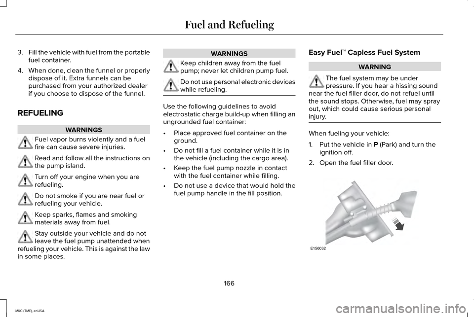LINCOLN MKC 2015 Owners Manual 3.
Fill the vehicle with fuel from the portable
fuel container.
4. When done, clean the funnel or properly
dispose of it. Extra funnels can be
purchased from your authorized dealer
if you choose to di LINCOLN MKC 2015 Owners Manual 3.
Fill the vehicle with fuel from the portable
fuel container.
4. When done, clean the funnel or properly
dispose of it. Extra funnels can be
purchased from your authorized dealer
if you choose to di