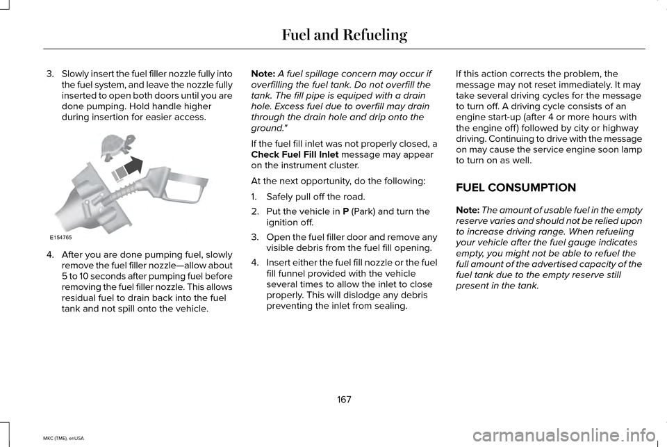 LINCOLN MKC 2015 Owners Manual 3.
Slowly insert the fuel filler nozzle fully into
the fuel system, and leave the nozzle fully
inserted to open both doors until you are
done pumping. Hold handle higher
during insertion for easier ac LINCOLN MKC 2015 Owners Manual 3.
Slowly insert the fuel filler nozzle fully into
the fuel system, and leave the nozzle fully
inserted to open both doors until you are
done pumping. Hold handle higher
during insertion for easier ac