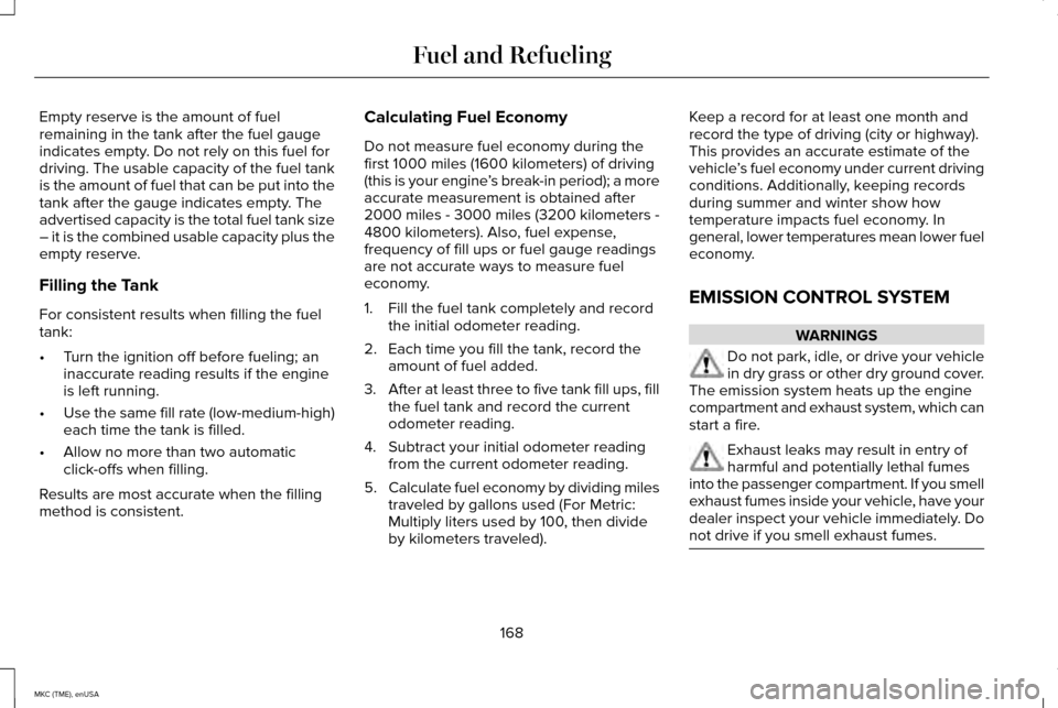 LINCOLN MKC 2015 Owners Manual Empty reserve is the amount of fuel
remaining in the tank after the fuel gauge
indicates empty. Do not rely on this fuel for
driving. The usable capacity of the fuel tank
is the amount of fuel that ca LINCOLN MKC 2015 Owners Manual Empty reserve is the amount of fuel
remaining in the tank after the fuel gauge
indicates empty. Do not rely on this fuel for
driving. The usable capacity of the fuel tank
is the amount of fuel that ca