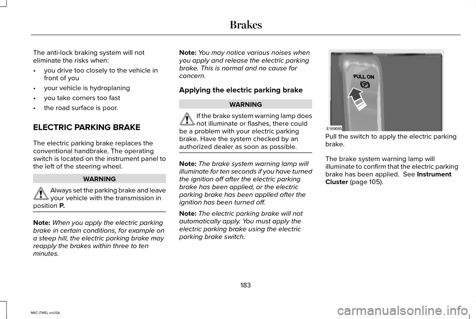 LINCOLN MKC 2015 Owners Manual The anti-lock braking system will not
eliminate the risks when:
•
you drive too closely to the vehicle in
front of you
• your vehicle is hydroplaning
• you take corners too fast
• the road sur LINCOLN MKC 2015 Owners Manual The anti-lock braking system will not
eliminate the risks when:
•
you drive too closely to the vehicle in
front of you
• your vehicle is hydroplaning
• you take corners too fast
• the road sur