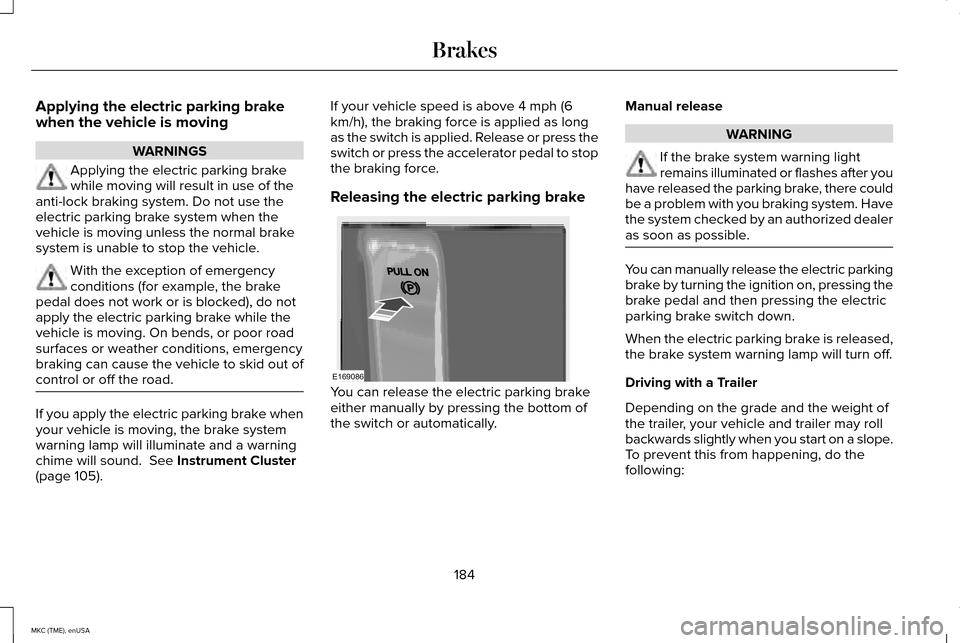 LINCOLN MKC 2015 Owners Manual Applying the electric parking brake
when the vehicle is moving
WARNINGS
Applying the electric parking brake
while moving will result in use of the
anti-lock braking system. Do not use the
electric par LINCOLN MKC 2015 Owners Manual Applying the electric parking brake
when the vehicle is moving
WARNINGS
Applying the electric parking brake
while moving will result in use of the
anti-lock braking system. Do not use the
electric par