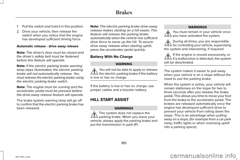 LINCOLN MKC 2015 Owners Manual 1.
Pull the switch and hold it in this position.
2. Drive your vehicle, then release the switch when you notice that the engine
has developed sufficient driving force.
Automatic release - drive away r LINCOLN MKC 2015 Owners Manual 1.
Pull the switch and hold it in this position.
2. Drive your vehicle, then release the switch when you notice that the engine
has developed sufficient driving force.
Automatic release - drive away r