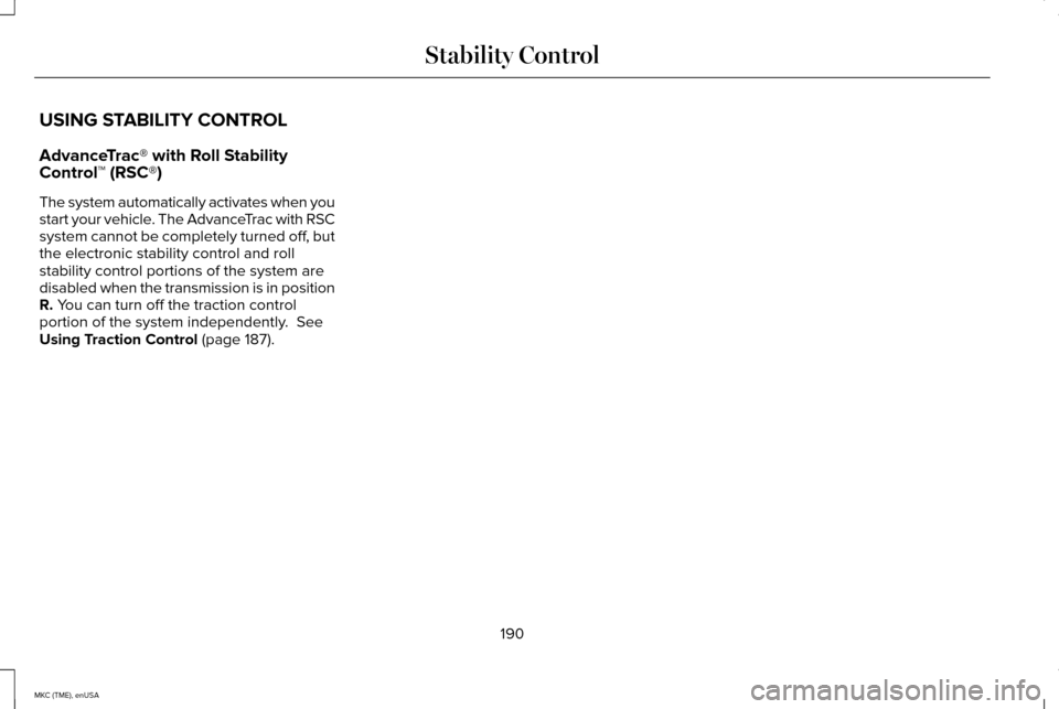 LINCOLN MKC 2015 Owners Manual USING STABILITY CONTROL
AdvanceTrac® with Roll Stability
Control™ (RSC®)
The system automatically activates when you
start your vehicle. The AdvanceTrac with RSC
system cannot be completely turned LINCOLN MKC 2015 Owners Manual USING STABILITY CONTROL
AdvanceTrac® with Roll Stability
Control™ (RSC®)
The system automatically activates when you
start your vehicle. The AdvanceTrac with RSC
system cannot be completely turned