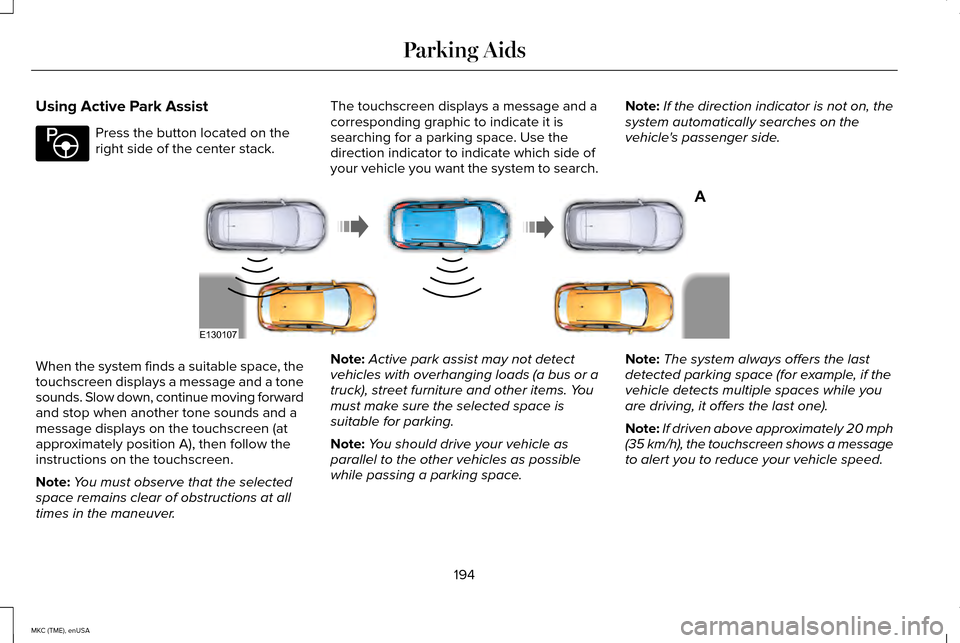 LINCOLN MKC 2015 Owners Manual Using Active Park Assist
Press the button located on the
right side of the center stack.
The touchscreen displays a message and a
corresponding graphic to indicate it is
searching for a parking space. LINCOLN MKC 2015 Owners Manual Using Active Park Assist
Press the button located on the
right side of the center stack.
The touchscreen displays a message and a
corresponding graphic to indicate it is
searching for a parking space.