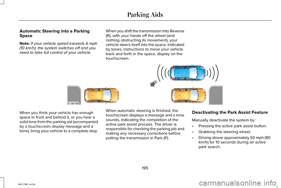 LINCOLN MKC 2015 Owners Manual Automatic Steering into a Parking
Space
Note:
If your vehicle speed exceeds 6 mph
(10 km/h), the system switches off and you
need to take full control of your vehicle. When you shift the transmission LINCOLN MKC 2015 Owners Manual Automatic Steering into a Parking
Space
Note:
If your vehicle speed exceeds 6 mph
(10 km/h), the system switches off and you
need to take full control of your vehicle. When you shift the transmission