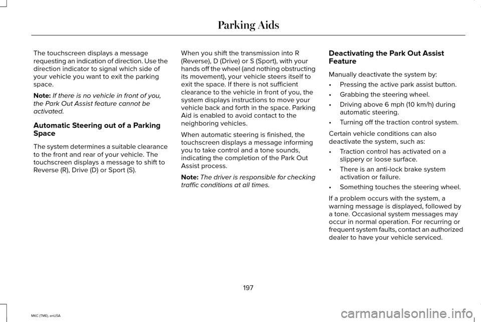 LINCOLN MKC 2015 Owners Manual The touchscreen displays a message
requesting an indication of direction. Use the
direction indicator to signal which side of
your vehicle you want to exit the parking
space.
Note:
If there is no vehi LINCOLN MKC 2015 Owners Manual The touchscreen displays a message
requesting an indication of direction. Use the
direction indicator to signal which side of
your vehicle you want to exit the parking
space.
Note:
If there is no vehi