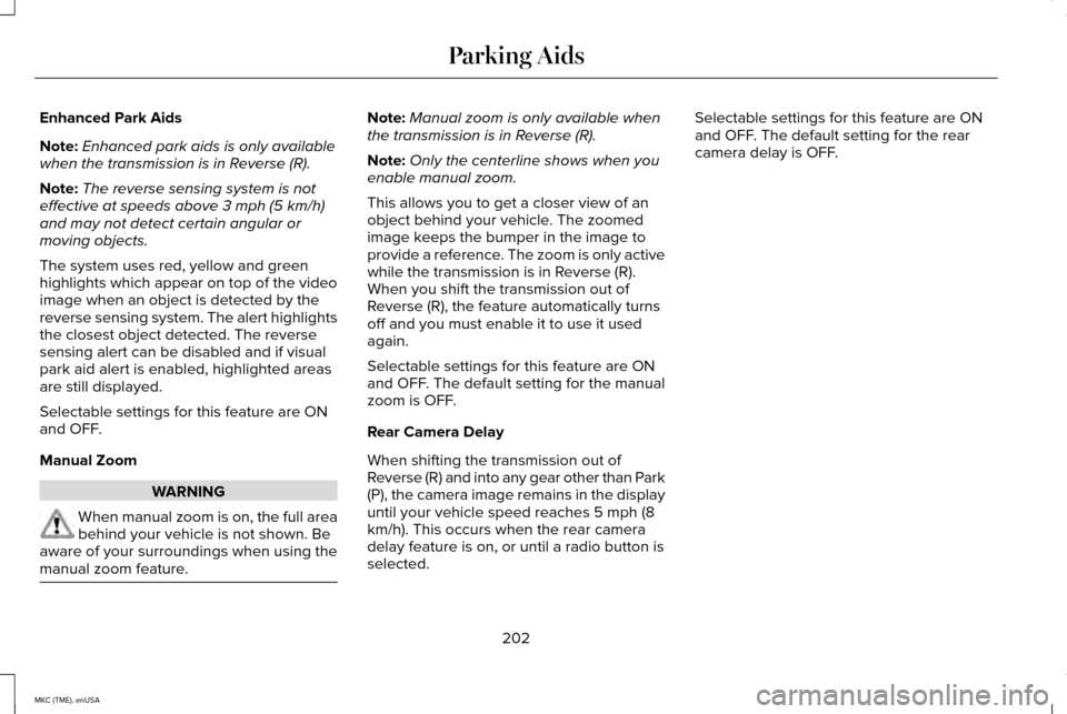 LINCOLN MKC 2015 Owners Manual Enhanced Park Aids
Note:
Enhanced park aids is only available
when the transmission is in Reverse (R).
Note: The reverse sensing system is not
effective at speeds above 3 mph (5 km/h)
and may not dete LINCOLN MKC 2015 Owners Manual Enhanced Park Aids
Note:
Enhanced park aids is only available
when the transmission is in Reverse (R).
Note: The reverse sensing system is not
effective at speeds above 3 mph (5 km/h)
and may not dete