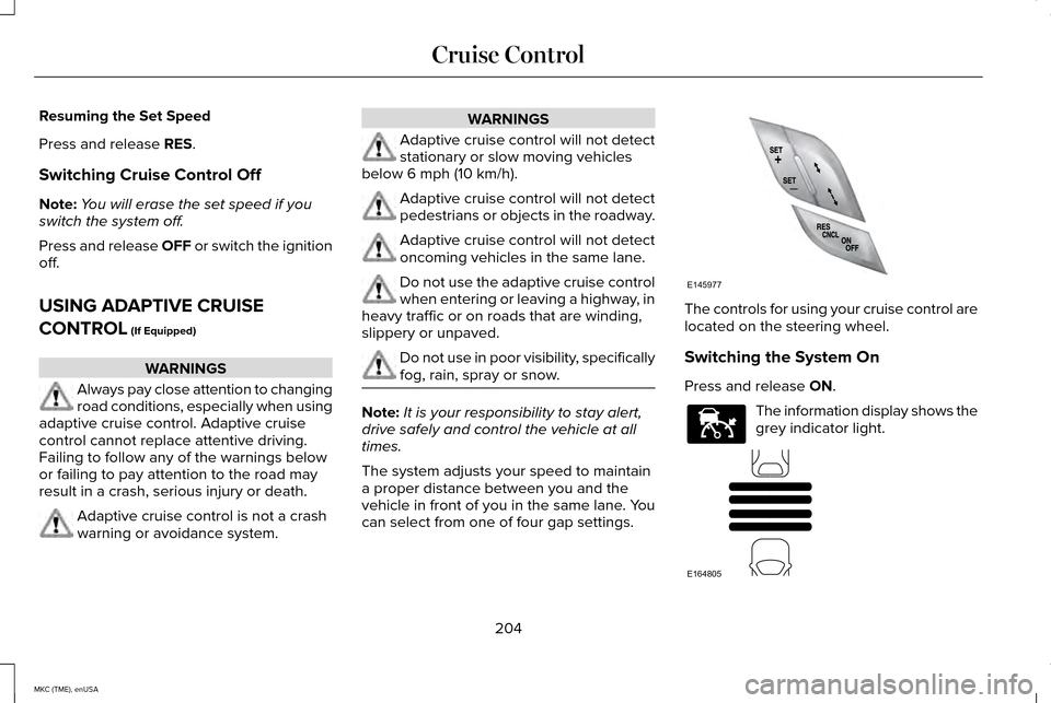 LINCOLN MKC 2015 Owners Manual Resuming the Set Speed
Press and release RES.
Switching Cruise Control Off
Note: You will erase the set speed if you
switch the system off.
Press and release OFF or switch the ignition
off.
USING ADAP LINCOLN MKC 2015 Owners Manual Resuming the Set Speed
Press and release RES.
Switching Cruise Control Off
Note: You will erase the set speed if you
switch the system off.
Press and release OFF or switch the ignition
off.
USING ADAP
