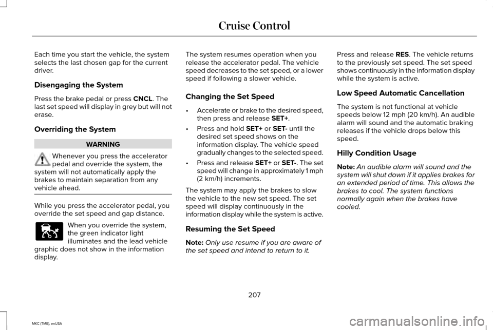LINCOLN MKC 2015 Owners Manual Each time you start the vehicle, the system
selects the last chosen gap for the current
driver.
Disengaging the System
Press the brake pedal or press CNCL. The
last set speed will display in grey but LINCOLN MKC 2015 Owners Manual Each time you start the vehicle, the system
selects the last chosen gap for the current
driver.
Disengaging the System
Press the brake pedal or press CNCL. The
last set speed will display in grey but