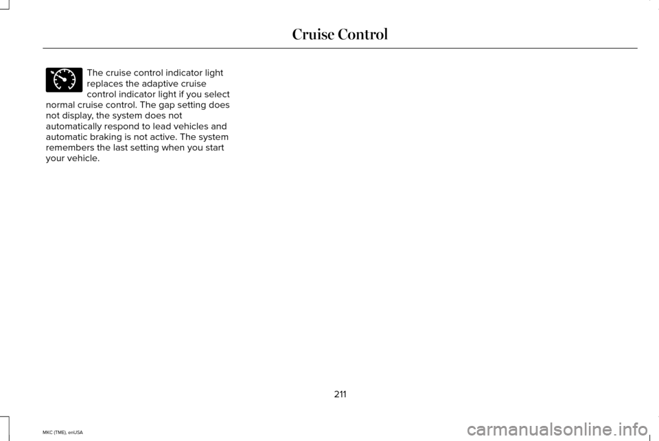LINCOLN MKC 2015 Owners Manual The cruise control indicator light
replaces the adaptive cruise
control indicator light if you select
normal cruise control. The gap setting does
not display, the system does not
automatically respond LINCOLN MKC 2015 Owners Manual The cruise control indicator light
replaces the adaptive cruise
control indicator light if you select
normal cruise control. The gap setting does
not display, the system does not
automatically respond