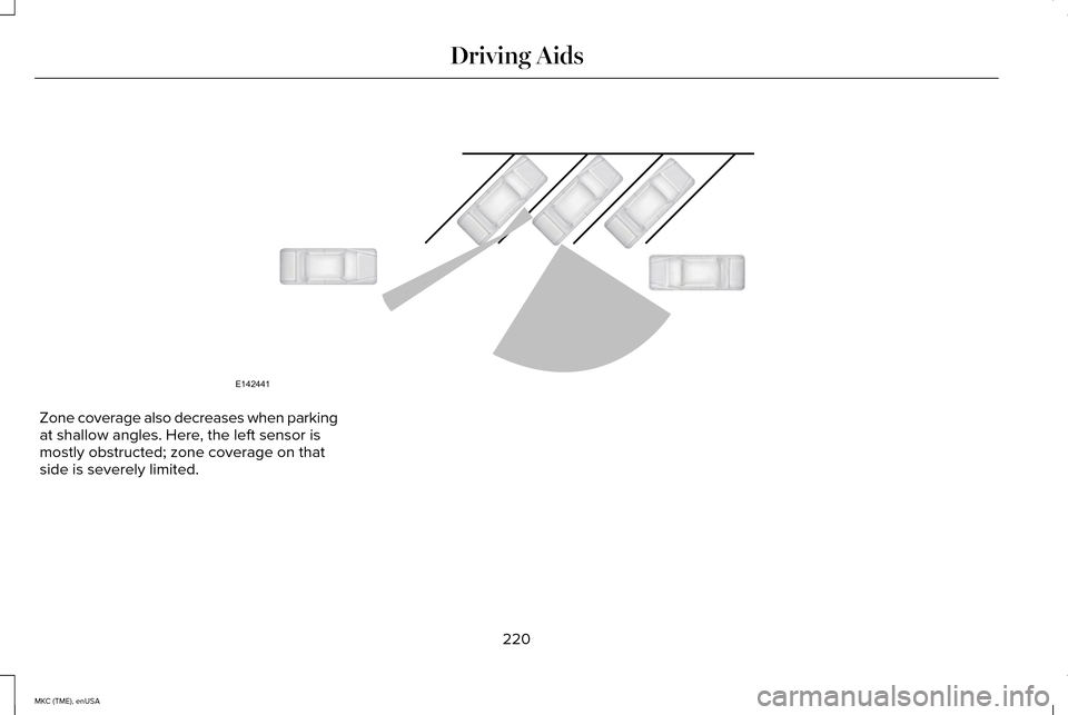 LINCOLN MKC 2015 Owners Guide Zone coverage also decreases when parking
at shallow angles. Here, the left sensor is
mostly obstructed; zone coverage on that
side is severely limited.
220
MKC (TME), enUSA Driving AidsE142441 LINCOLN MKC 2015 Owners Guide Zone coverage also decreases when parking
at shallow angles. Here, the left sensor is
mostly obstructed; zone coverage on that
side is severely limited.
220
MKC (TME), enUSA Driving AidsE142441