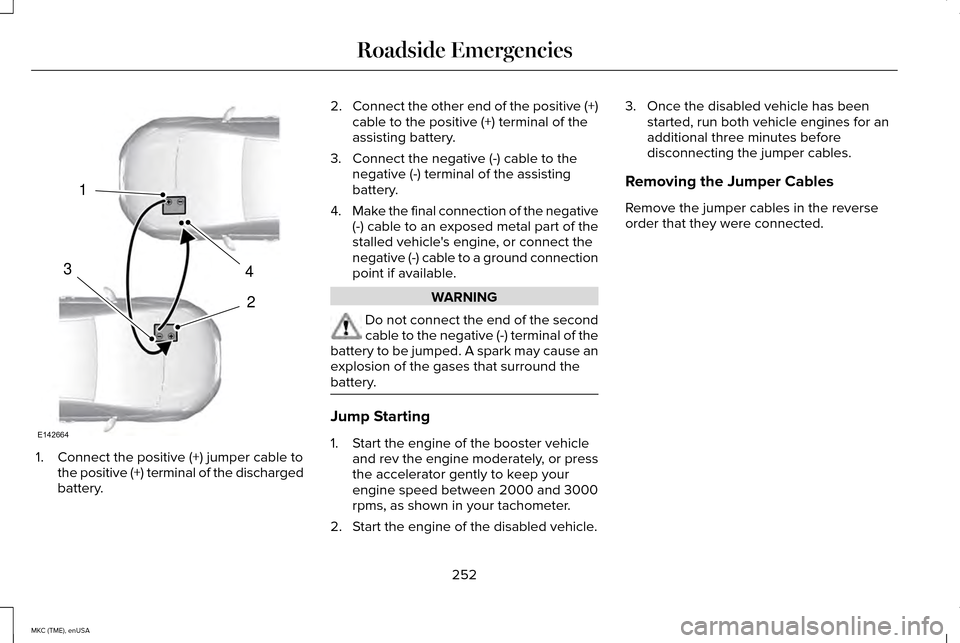 LINCOLN MKC 2015 Owners Manual 1. Connect the positive (+) jumper cable to
the positive (+) terminal of the discharged
battery. 2.
Connect the other end of the positive (+)
cable to the positive (+) terminal of the
assisting batter LINCOLN MKC 2015 Owners Manual 1. Connect the positive (+) jumper cable to
the positive (+) terminal of the discharged
battery. 2.
Connect the other end of the positive (+)
cable to the positive (+) terminal of the
assisting batter