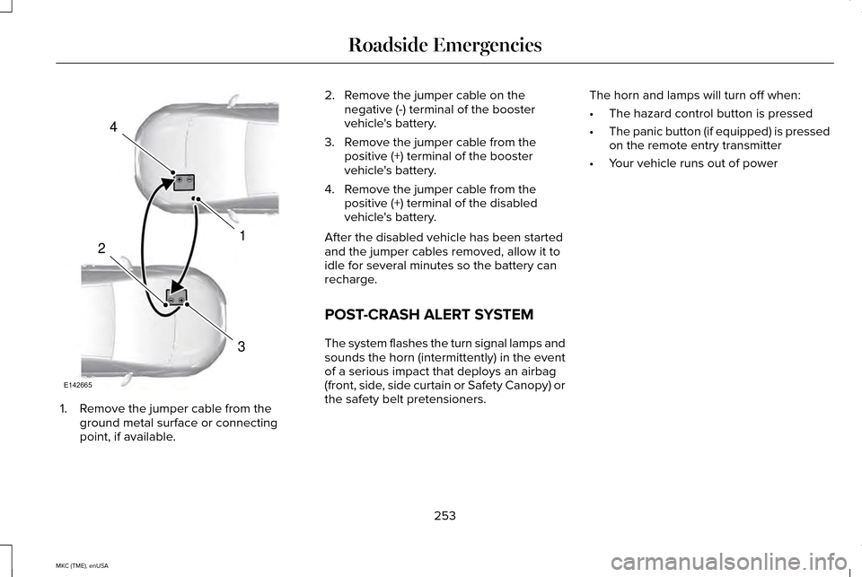 LINCOLN MKC 2015  Owners Manual 1. Remove the jumper cable from the
ground metal surface or connecting
point, if available. 2. Remove the jumper cable on the
negative (-) terminal of the booster
vehicles battery.
3. Remove the jump