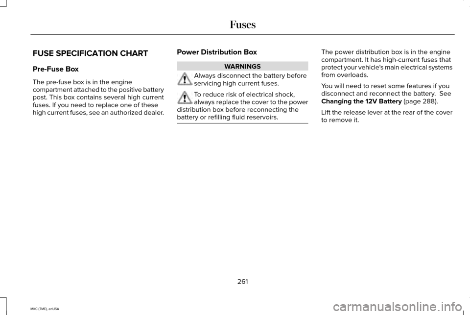 LINCOLN MKC 2015 Owners Manual FUSE SPECIFICATION CHART
Pre-Fuse Box
The pre-fuse box is in the engine
compartment attached to the positive battery
post. This box contains several high current
fuses. If you need to replace one of t LINCOLN MKC 2015 Owners Manual FUSE SPECIFICATION CHART
Pre-Fuse Box
The pre-fuse box is in the engine
compartment attached to the positive battery
post. This box contains several high current
fuses. If you need to replace one of t