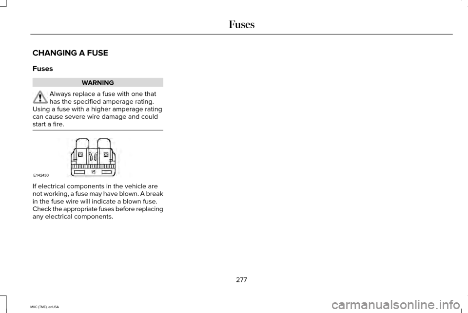 LINCOLN MKC 2015  Owners Manual CHANGING A FUSE
Fuses
WARNING
Always replace a fuse with one that
has the specified amperage rating.
Using a fuse with a higher amperage rating
can cause severe wire damage and could
start a fire. If 