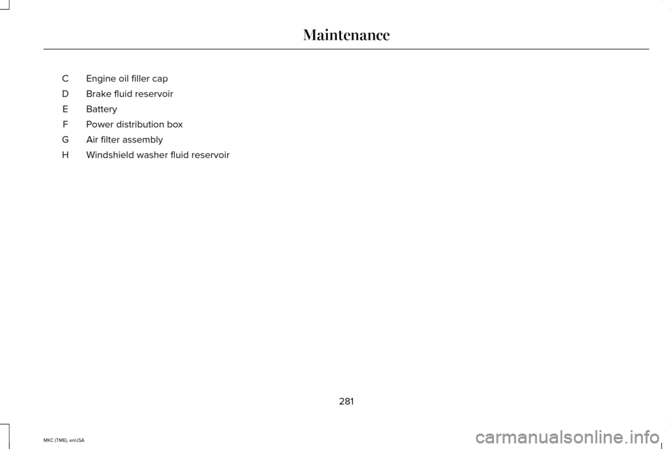 LINCOLN MKC 2015  Owners Manual Engine oil filler cap
C
Brake fluid reservoir
D
Battery
E
Power distribution box
F
Air filter assembly
G
Windshield washer fluid reservoir
H
281
MKC (TME), enUSA Maintenance 