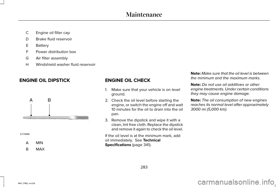 LINCOLN MKC 2015  Owners Manual Engine oil filler cap
C
Brake fluid reservoir
D
Battery
E
Power distribution box
F
Air filter assembly
G
Windshield washer fluid reservoir
H
ENGINE OIL DIPSTICK MINA
MAXB ENGINE OIL CHECK
1. Make sure