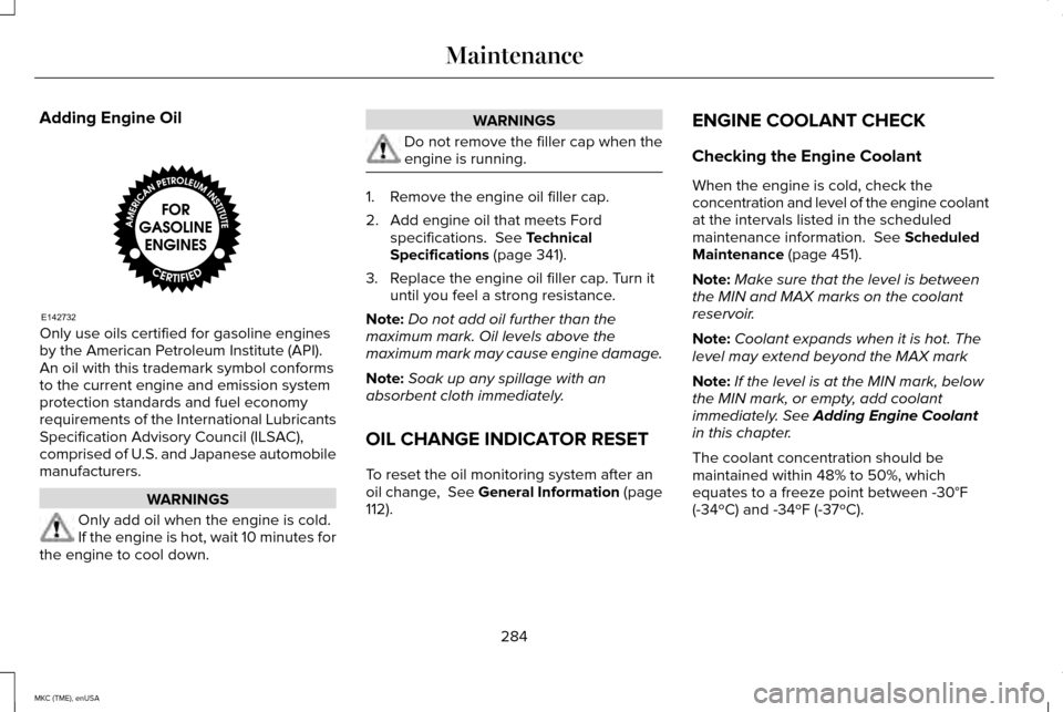 LINCOLN MKC 2015  Owners Manual Adding Engine Oil
Only use oils certified for gasoline engines
by the American Petroleum Institute (API).
An oil with this trademark symbol conforms
to the current engine and emission system
protectio