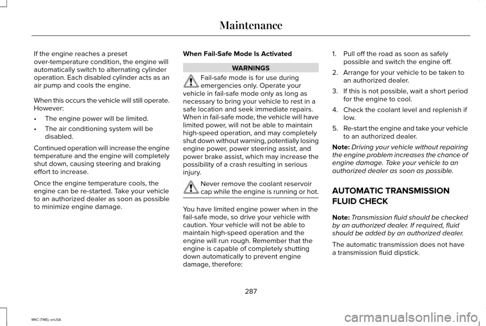 LINCOLN MKC 2015 Owners Manual If the engine reaches a preset
over-temperature condition, the engine will
automatically switch to alternating cylinder
operation. Each disabled cylinder acts as an
air pump and cools the engine.
When LINCOLN MKC 2015 Owners Manual If the engine reaches a preset
over-temperature condition, the engine will
automatically switch to alternating cylinder
operation. Each disabled cylinder acts as an
air pump and cools the engine.
When