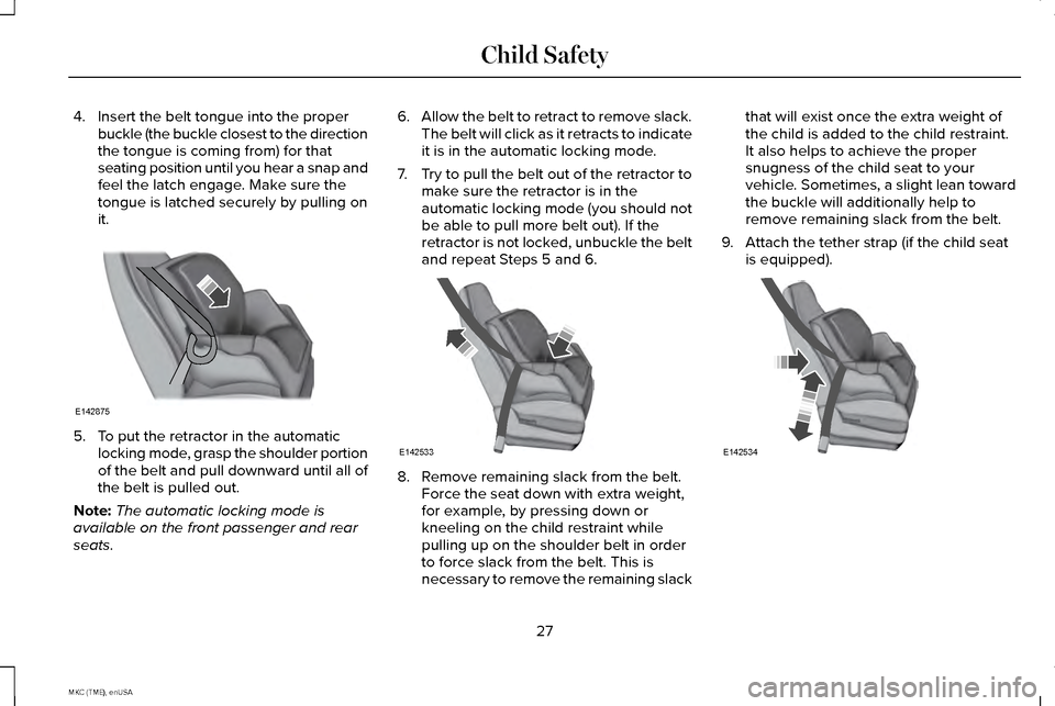 LINCOLN MKC 2015 Owners Manual 4. Insert the belt tongue into the proper
buckle (the buckle closest to the direction
the tongue is coming from) for that
seating position until you hear a snap and
feel the latch engage. Make sure th LINCOLN MKC 2015 Owners Manual 4. Insert the belt tongue into the proper
buckle (the buckle closest to the direction
the tongue is coming from) for that
seating position until you hear a snap and
feel the latch engage. Make sure th