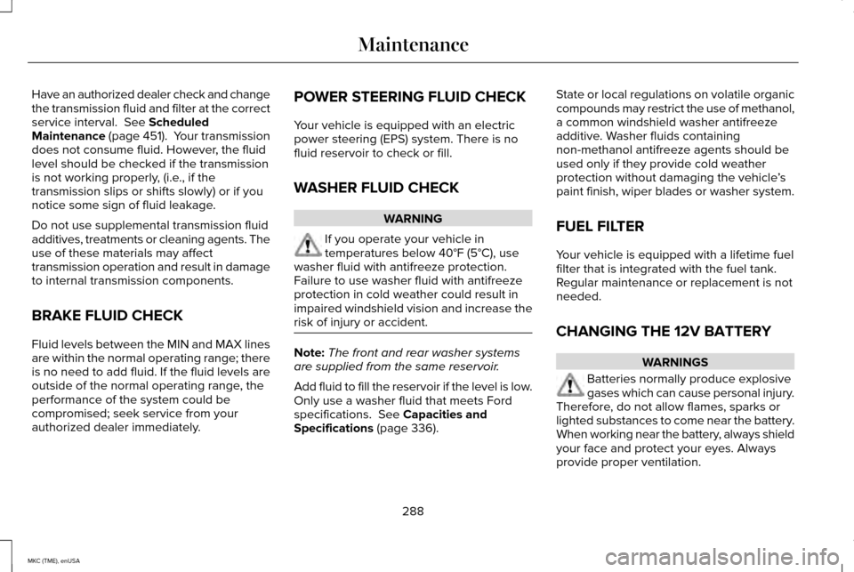 LINCOLN MKC 2015 Owners Manual Have an authorized dealer check and change
the transmission fluid and filter at the correct
service interval. See Scheduled
Maintenance (page 451). Your transmission
does not consume fluid. However, LINCOLN MKC 2015 Owners Manual Have an authorized dealer check and change
the transmission fluid and filter at the correct
service interval. See Scheduled
Maintenance (page 451). Your transmission
does not consume fluid. However,
