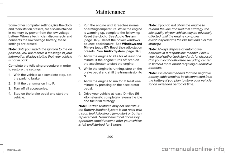 LINCOLN MKC 2015 Owners Manual Some other computer settings, like the clock
and radio station presets, are also maintained
in memory by power from the low voltage
battery. When a technician disconnects and
connects the low voltage LINCOLN MKC 2015 Owners Manual Some other computer settings, like the clock
and radio station presets, are also maintained
in memory by power from the low voltage
battery. When a technician disconnects and
connects the low voltage