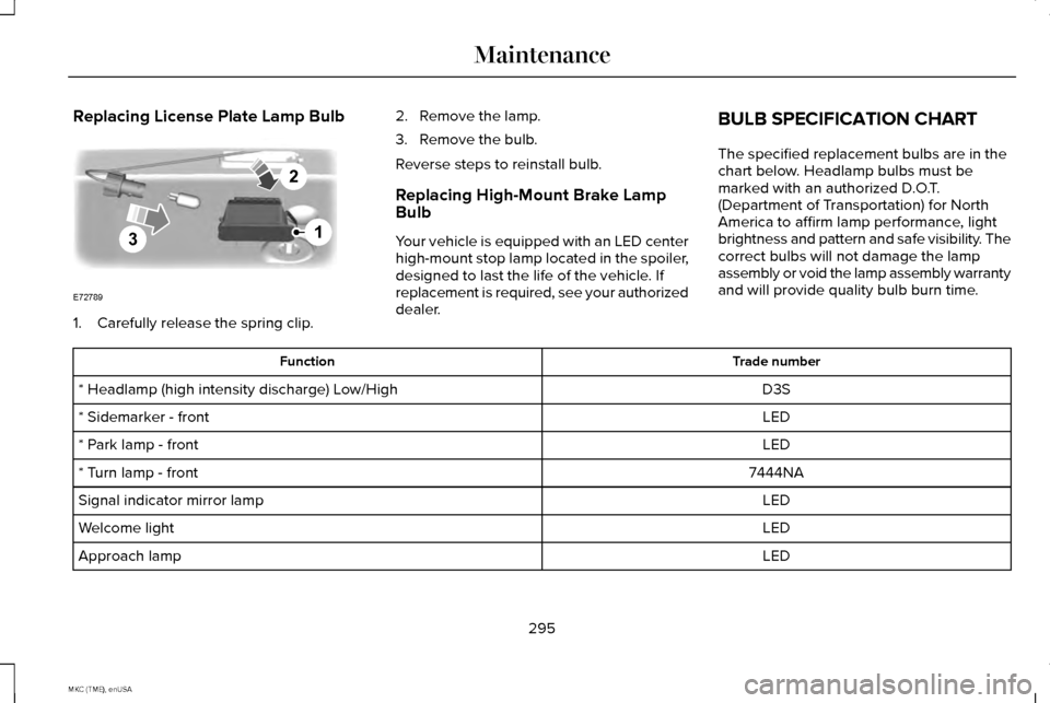 LINCOLN MKC 2015 User Guide Replacing License Plate Lamp Bulb
1. Carefully release the spring clip.
2. Remove the lamp.
3. Remove the bulb.
Reverse steps to reinstall bulb.
Replacing High-Mount Brake Lamp
Bulb
Your vehicle is eq LINCOLN MKC 2015 User Guide Replacing License Plate Lamp Bulb
1. Carefully release the spring clip.
2. Remove the lamp.
3. Remove the bulb.
Reverse steps to reinstall bulb.
Replacing High-Mount Brake Lamp
Bulb
Your vehicle is eq
