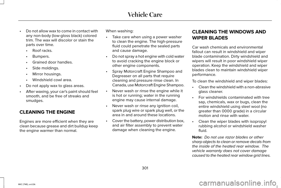 LINCOLN MKC 2015 User Guide •
Do not allow wax to come in contact with
any non-body (low-gloss black) colored
trim. The wax will discolor or stain the
parts over time.
•Roof racks.
• Bumpers.
• Grained door handles.
• LINCOLN MKC 2015 User Guide •
Do not allow wax to come in contact with
any non-body (low-gloss black) colored
trim. The wax will discolor or stain the
parts over time.
•Roof racks.
• Bumpers.
• Grained door handles.
•