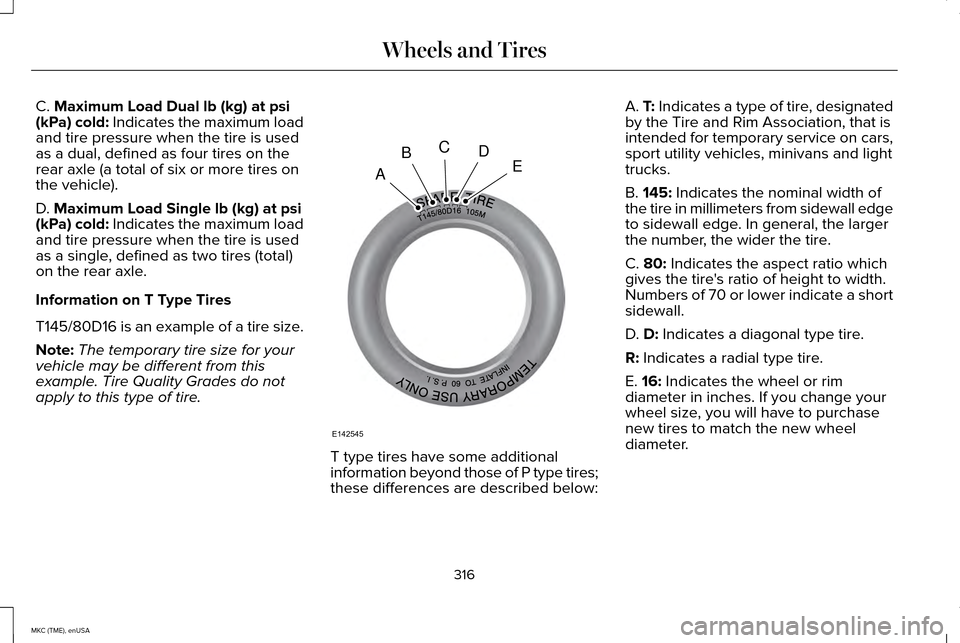 LINCOLN MKC 2015 Owners Manual C. Maximum Load Dual lb (kg) at psi
(kPa) cold: Indicates the maximum load
and tire pressure when the tire is used
as a dual, defined as four tires on the
rear axle (a total of six or more tires on
th LINCOLN MKC 2015 Owners Manual C. Maximum Load Dual lb (kg) at psi
(kPa) cold: Indicates the maximum load
and tire pressure when the tire is used
as a dual, defined as four tires on the
rear axle (a total of six or more tires on
th