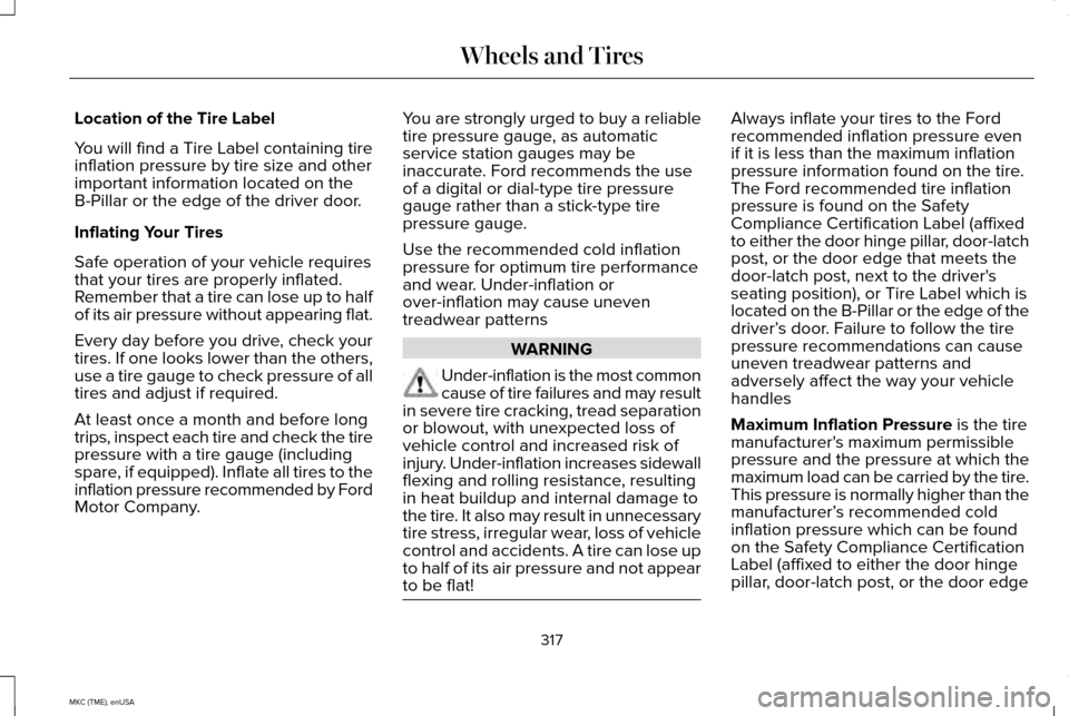 LINCOLN MKC 2015 Owners Manual Location of the Tire Label
You will find a Tire Label containing tire
inflation pressure by tire size and other
important information located on the
B-Pillar or the edge of the driver door.
Inflating LINCOLN MKC 2015 Owners Manual Location of the Tire Label
You will find a Tire Label containing tire
inflation pressure by tire size and other
important information located on the
B-Pillar or the edge of the driver door.
Inflating