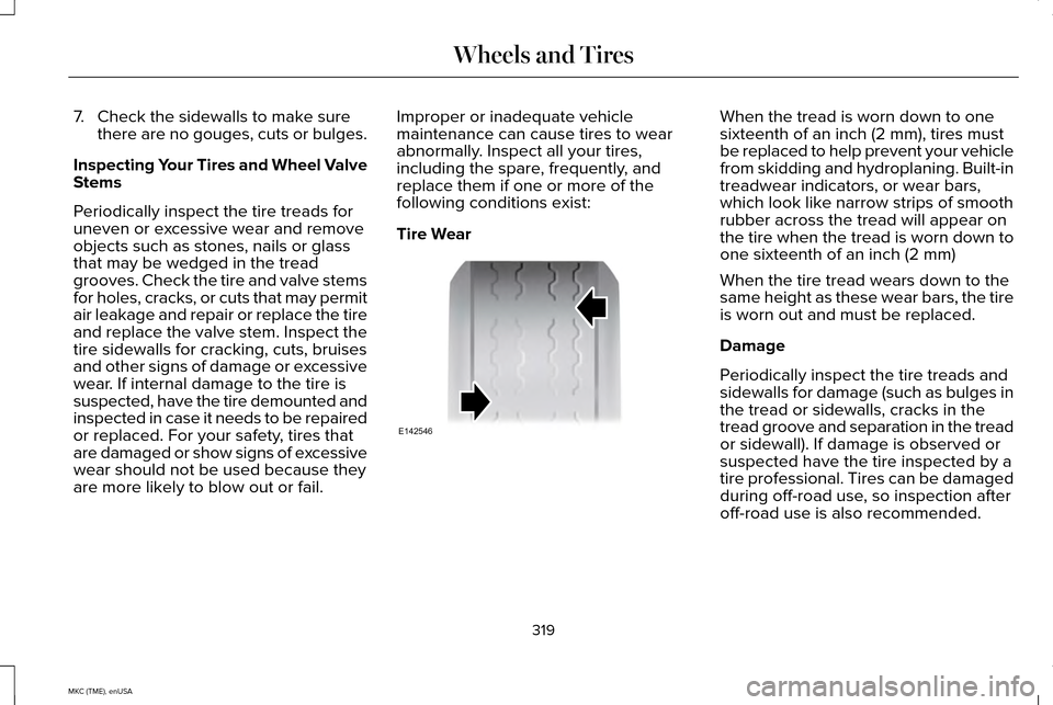 LINCOLN MKC 2015  Owners Manual 7. Check the sidewalls to make sure
there are no gouges, cuts or bulges.
Inspecting Your Tires and Wheel Valve
Stems
Periodically inspect the tire treads for
uneven or excessive wear and remove
object