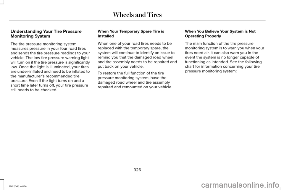 LINCOLN MKC 2015 Owners Manual Understanding Your Tire Pressure
Monitoring System
The tire pressure monitoring system
measures pressure in your four road tires
and sends the tire pressure readings to your
vehicle. The low tire pres LINCOLN MKC 2015 Owners Manual Understanding Your Tire Pressure
Monitoring System
The tire pressure monitoring system
measures pressure in your four road tires
and sends the tire pressure readings to your
vehicle. The low tire pres