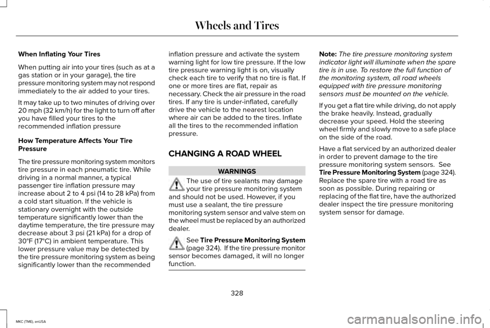 LINCOLN MKC 2015 User Guide When Inflating Your Tires
When putting air into your tires (such as at a
gas station or in your garage), the tire
pressure monitoring system may not respond
immediately to the air added to your tires. LINCOLN MKC 2015 User Guide When Inflating Your Tires
When putting air into your tires (such as at a
gas station or in your garage), the tire
pressure monitoring system may not respond
immediately to the air added to your tires.
