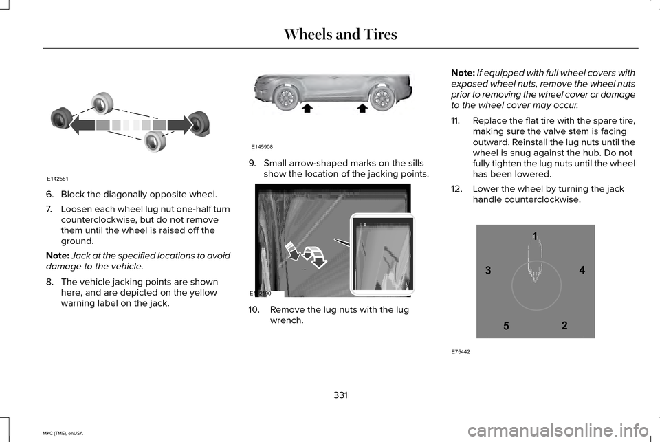 LINCOLN MKC 2015 Owners Manual 6. Block the diagonally opposite wheel.
7.
Loosen each wheel lug nut one-half turn
counterclockwise, but do not remove
them until the wheel is raised off the
ground.
Note: Jack at the specified locati LINCOLN MKC 2015 Owners Manual 6. Block the diagonally opposite wheel.
7.
Loosen each wheel lug nut one-half turn
counterclockwise, but do not remove
them until the wheel is raised off the
ground.
Note: Jack at the specified locati