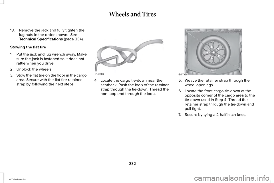 LINCOLN MKC 2015  Owners Manual 13. Remove the jack and fully tighten the
lug nuts in the order shown.  See
Technical Specifications (page 334).
Stowing the flat tire
1. Put the jack and lug wrench away. Make
sure the jack is fasten