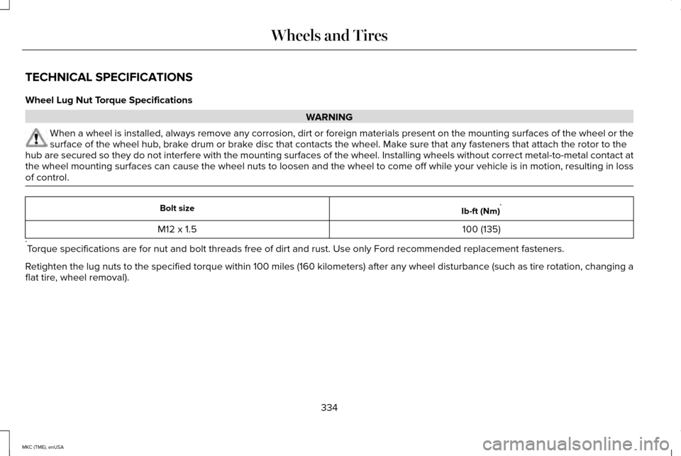 LINCOLN MKC 2015 Owners Manual TECHNICAL SPECIFICATIONS
Wheel Lug Nut Torque Specifications
WARNING
When a wheel is installed, always remove any corrosion, dirt or foreign \
materials present on the mounting surfaces of the wheel o LINCOLN MKC 2015 Owners Manual TECHNICAL SPECIFICATIONS
Wheel Lug Nut Torque Specifications
WARNING
When a wheel is installed, always remove any corrosion, dirt or foreign \
materials present on the mounting surfaces of the wheel o