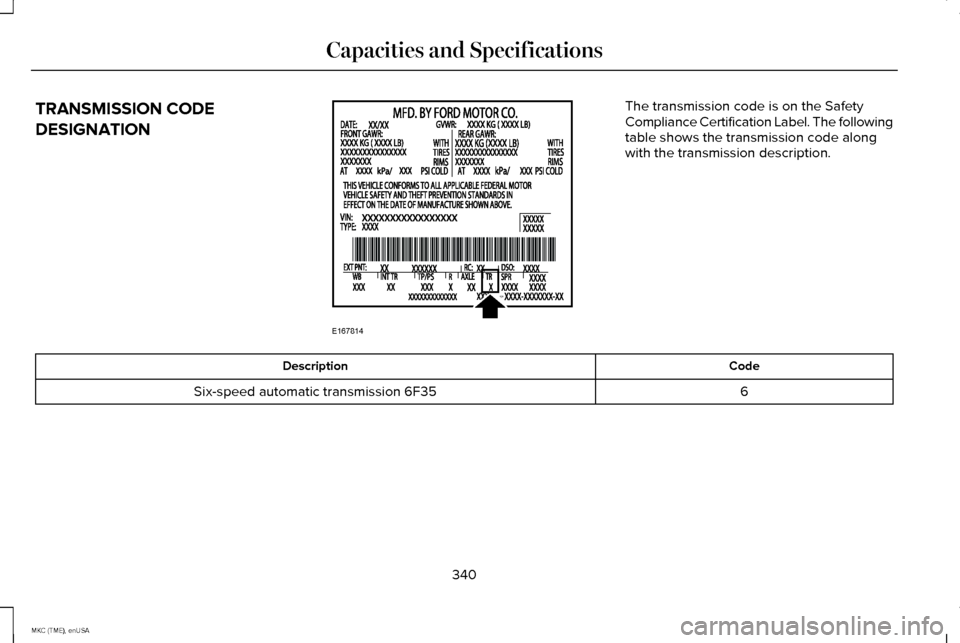 LINCOLN MKC 2015 Owners Manual TRANSMISSION CODE
DESIGNATION The transmission code is on the Safety
Compliance Certification Label. The following
table shows the transmission code along
with the transmission description.
Code
Descr LINCOLN MKC 2015 Owners Manual TRANSMISSION CODE
DESIGNATION The transmission code is on the Safety
Compliance Certification Label. The following
table shows the transmission code along
with the transmission description.
Code
Descr