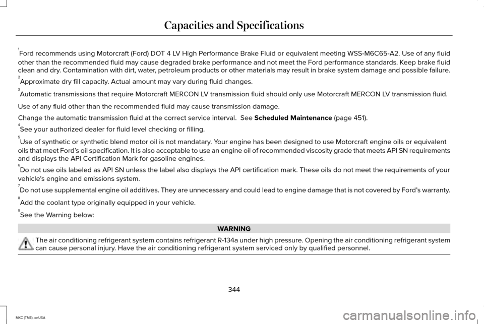 LINCOLN MKC 2015 Owners Manual 1
Ford recommends using Motorcraft (Ford) DOT 4 LV High Performance Brake Fluid or equivalent meeting WSS-M6C65-A2. Use of any fluid
other than the recommended fluid may cause degraded brake performan LINCOLN MKC 2015 Owners Manual 1
Ford recommends using Motorcraft (Ford) DOT 4 LV High Performance Brake Fluid or equivalent meeting WSS-M6C65-A2. Use of any fluid
other than the recommended fluid may cause degraded brake performan