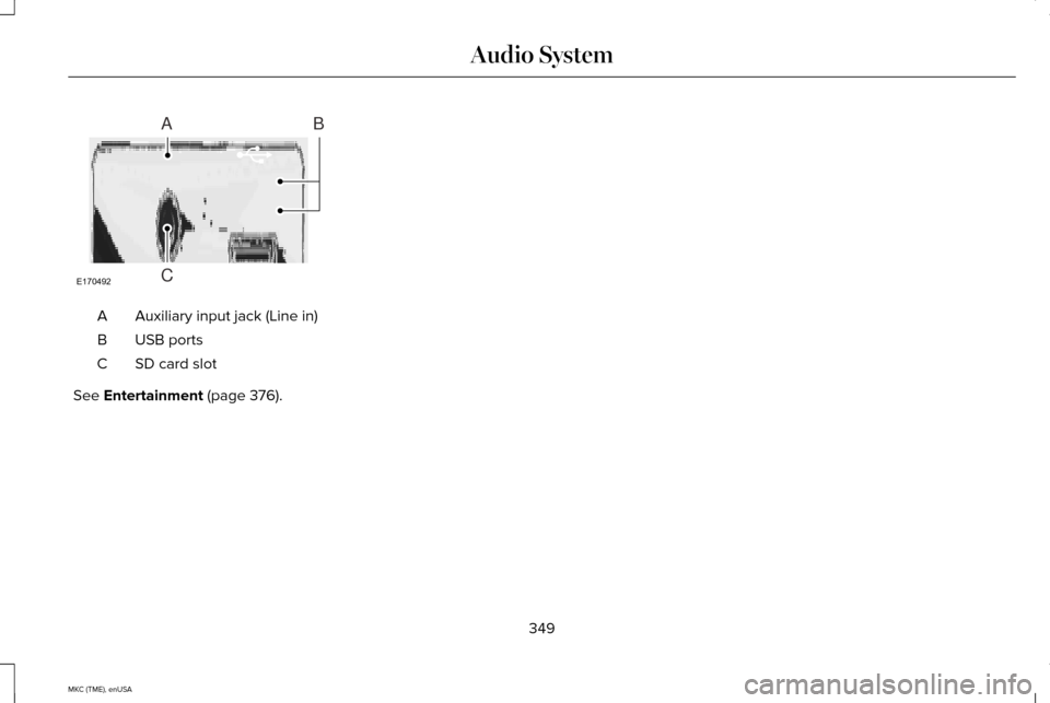 LINCOLN MKC 2015  Owners Manual Auxiliary input jack (Line in)
A
USB ports
B
SD card slot
C
See Entertainment (page 376).
349
MKC (TME), enUSA Audio SystemE170492
A
C
B  