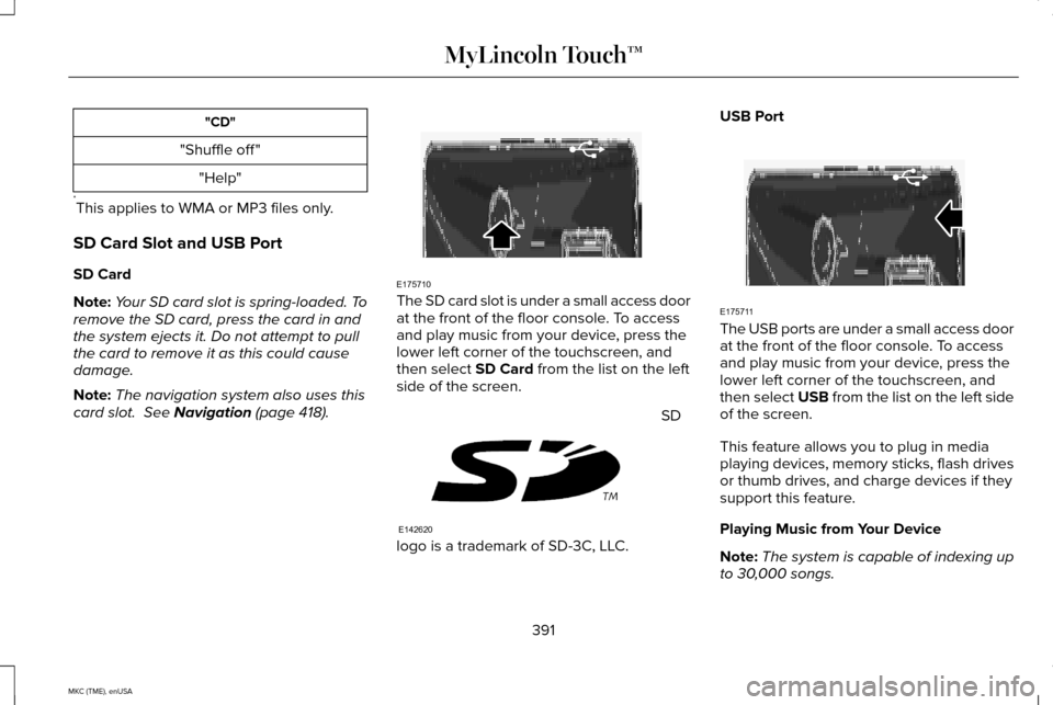 LINCOLN MKC 2015 Owners Manual "CD"
"Shuffle off " "Help"
* This applies to WMA or MP3 files only.
SD Card Slot and USB Port
SD Card
Note: Your SD card slot is spring-loaded. To
remove the SD card, press the card in and
the system LINCOLN MKC 2015 Owners Manual "CD"
"Shuffle off " "Help"
* This applies to WMA or MP3 files only.
SD Card Slot and USB Port
SD Card
Note: Your SD card slot is spring-loaded. To
remove the SD card, press the card in and
the system